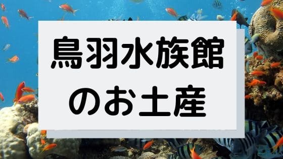 鳥羽水族館のお土産店 完全ガイド 京都ままぶろぐ